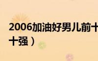 2006加油好男儿前十名（加油好男儿2007前十强）