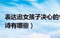 表达追女孩子决心的句子（追女孩表决心的古诗有哪些）