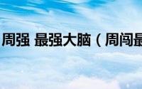 周强 最强大脑（周闯最强大脑后来怎么样了）