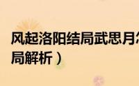 风起洛阳结局武思月怎么就死了（风起洛阳结局解析）
