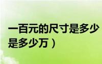 一百元的尺寸是多少（三斤三两一百元的钞票是多少万）