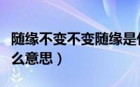 随缘不变不变随缘是什么意思（随缘不变是什么意思）