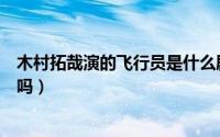 木村拓哉演的飞行员是什么剧（木村飞鸟是木村拓哉的女儿吗）