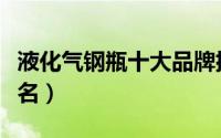 液化气钢瓶十大品牌排名（液化气钢瓶十大排名）