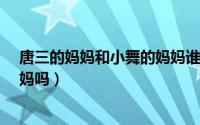 唐三的妈妈和小舞的妈妈谁厉害?（唐三的妈妈是小舞的妈妈吗）