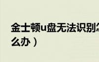 金士顿u盘无法识别怎么办（U盘无法识别怎么办）