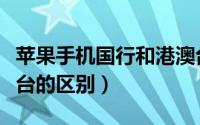 苹果手机国行和港澳台（苹果手机国行与港澳台的区别）