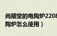 尚朋堂的电陶炉2208评测（尚朋堂st3006电陶炉怎么使用）