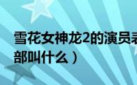 雪花女神龙2的演员表图片（雪花女神龙第二部叫什么）