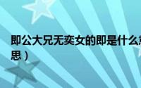 即公大兄无奕女的即是什么意思（即公大兄无奕女是什么意思）