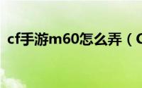 cf手游m60怎么弄（CF手游M60怎么获得）