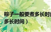 粽子一般要煮多长时间才能熟（粽子一般要煮多长时间）