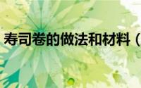寿司卷的做法和材料（韩国寿司卷正宗做法）
