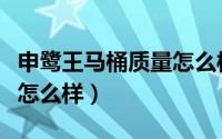 申鹭王马桶质量怎么样知乎（申鹭王马桶质量怎么样）
