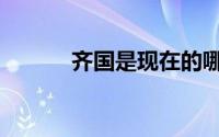 齐国是现在的哪里（齐国多大）