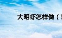 大明虾怎样做（家庭大明虾做法）
