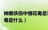 神雕侠侣中情花毒是怎么解的（神雕侠侣情花毒是什么）