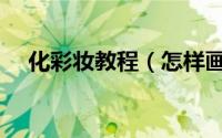 化彩妆教程（怎样画彩妆需要哪些东西）