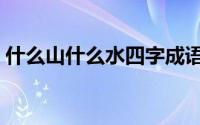 什么山什么水四字成语（啥山啥川四字成语）
