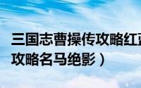 三国志曹操传攻略红蓝怎么选（三国志曹操传攻略名马绝影）