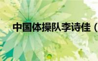 中国体操队李诗佳（体操队李诗佳身高）