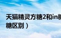 天猫精灵方糖2和in糖2（天猫精灵方糖2和in糖区别）