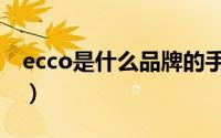 ecco是什么品牌的手表（ecco是什么牌子啊）