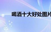 喝酒十大好处图片（喝酒十大好处）