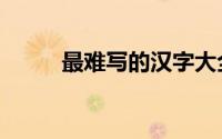 最难写的汉字大全（最难的汉字）