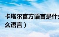 卡塔尔官方语言是什么（卡塔尔当地人使用什么语言）