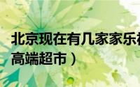 北京现在有几家家乐福超市开门（家乐福旗下高端超市）