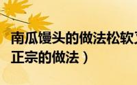 南瓜馒头的做法松软又好吃窍门（南瓜馒头最正宗的做法）