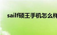 sailf硕王手机怎么样（硕王手机怎么样）