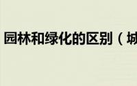 园林和绿化的区别（城市林业与园林的区别）
