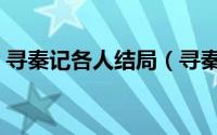 寻秦记各人结局（寻秦记最后的结局是什么）