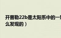 开普勒22b是太阳系中的一颗行星吗（开普勒22b星球是怎么发现的）