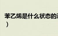 苯乙烯是什么状态的液体（苯乙烯是什么状态）