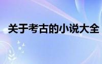 关于考古的小说大全（求考古类型的小说）