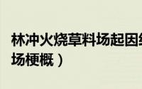 林冲火烧草料场起因经过结果（林冲火烧草料场梗概）