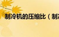 制冷机的压缩比（制冷压缩比是什么意思）