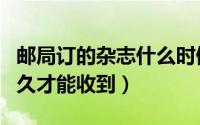 邮局订的杂志什么时候送到（邮局订的杂志多久才能收到）