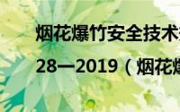 烟花爆竹安全技术规范(aq4|28一2019（烟花爆竹安全技术规范）