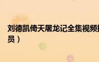 刘德凯倚天屠龙记全集视频播放（倚天屠龙记刘德凯版本演员）