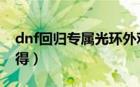 dnf回归专属光环外观（dnf回归光环怎么获得）