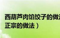 西葫芦肉馅饺子的做法（胡萝卜肉馅儿饺子最正宗的做法）
