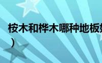 桉木和桦木哪种地板好（桦木和桉木的优缺点）