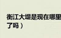 衡江大堤是现在哪里（1949年衡江大堤决堤了吗）