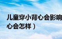 儿童穿小背心会影响发育吗?（小孩穿束胸背心会怎样）