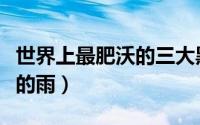 世界上最肥沃的三大黑土地（世界上三大奇怪的雨）
