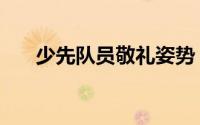 少先队员敬礼姿势（敬礼姿势有几种）
